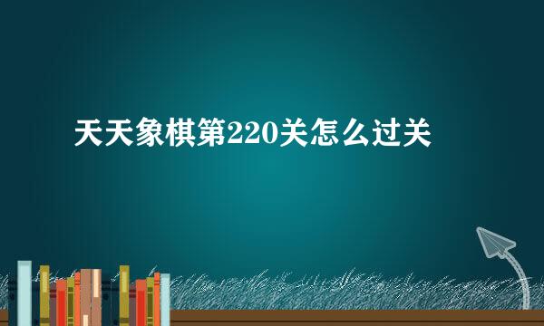 天天象棋第220关怎么过关