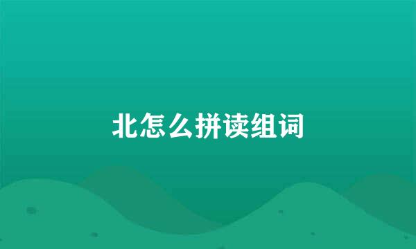 北怎么拼读组词