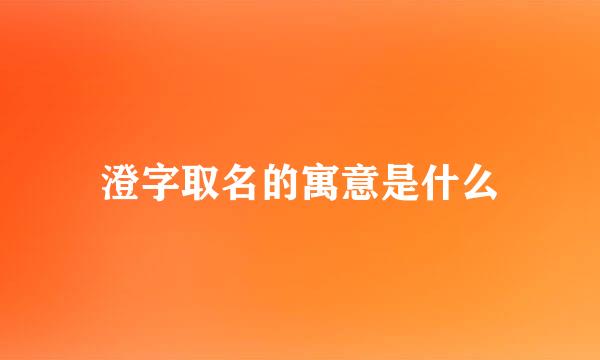 澄字取名的寓意是什么