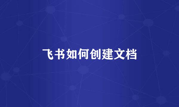 飞书如何创建文档
