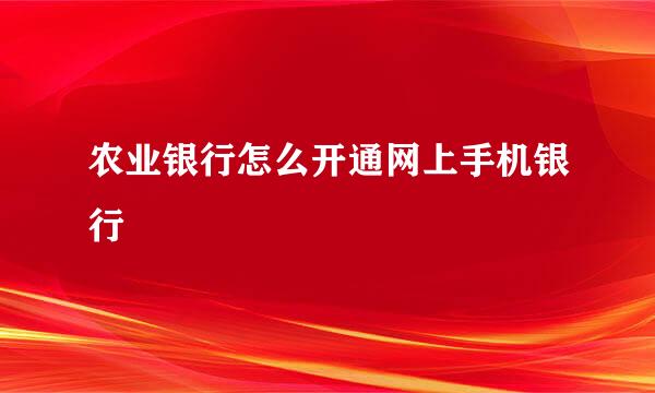 农业银行怎么开通网上手机银行