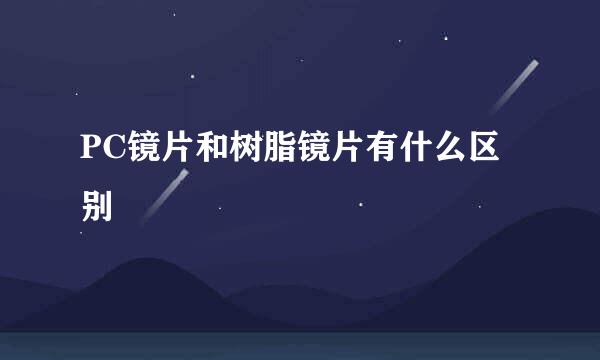 PC镜片和树脂镜片有什么区别