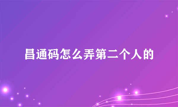 昌通码怎么弄第二个人的
