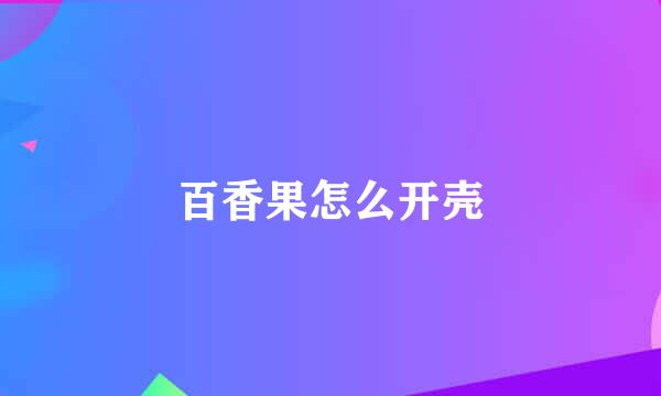 百香果怎么开壳
