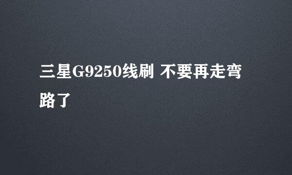 三星G9250线刷 不要再走弯路了