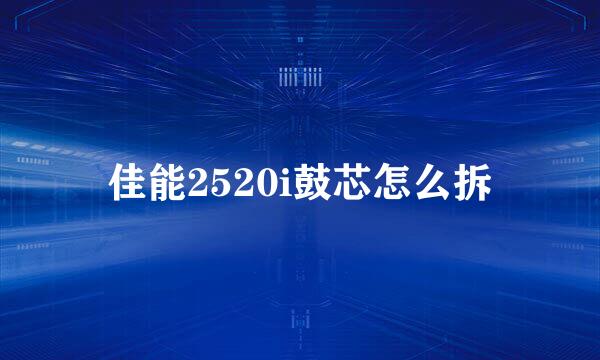 佳能2520i鼓芯怎么拆