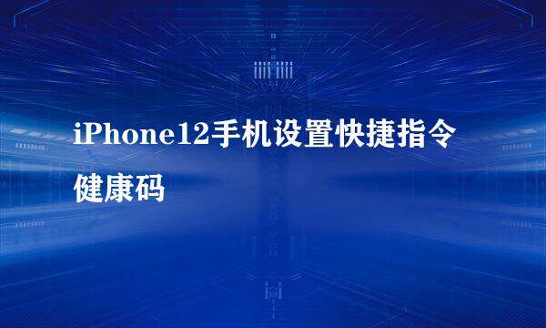 iPhone12手机设置快捷指令健康码