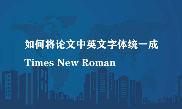 如何将论文中英文字体统一成Times New Roman