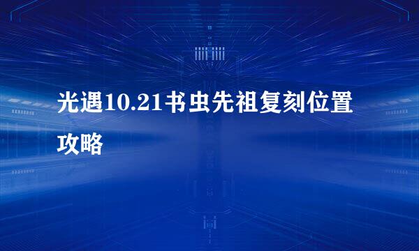 光遇10.21书虫先祖复刻位置攻略