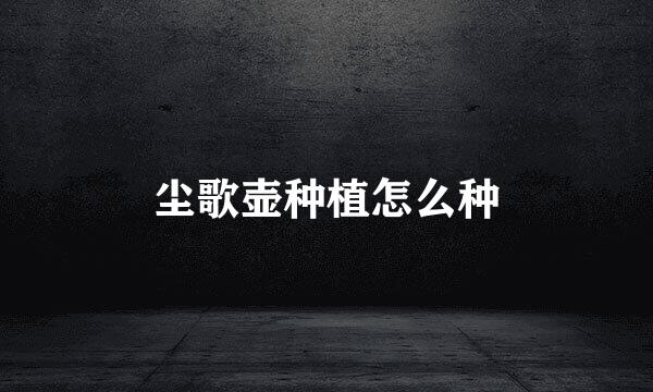 尘歌壶种植怎么种