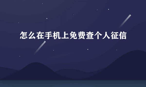 怎么在手机上免费查个人征信
