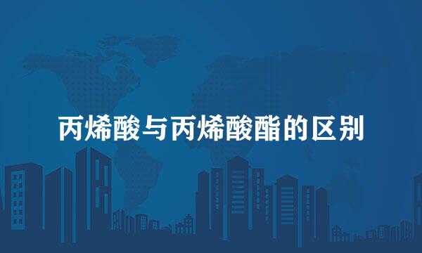 丙烯酸与丙烯酸酯的区别