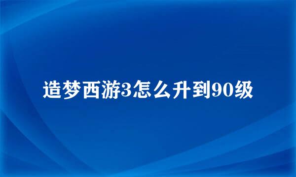 造梦西游3怎么升到90级