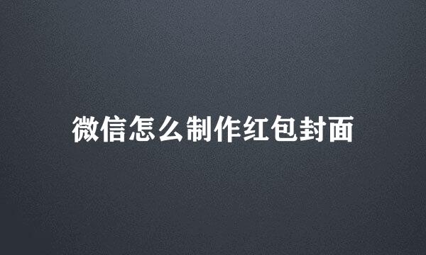 微信怎么制作红包封面