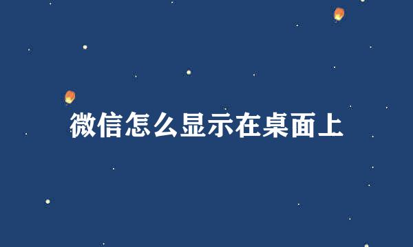 微信怎么显示在桌面上
