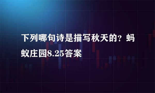 下列哪句诗是描写秋天的？蚂蚁庄园8.25答案