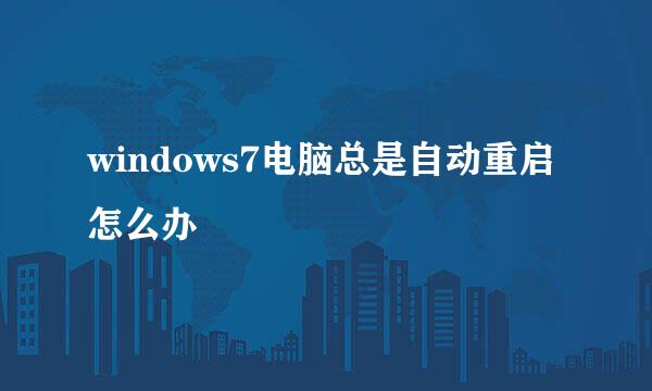 windows7电脑总是自动重启怎么办