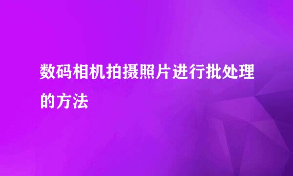 数码相机拍摄照片进行批处理的方法