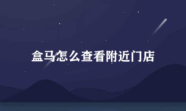 盒马怎么查看附近门店