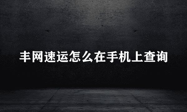 丰网速运怎么在手机上查询