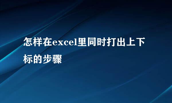 怎样在excel里同时打出上下标的步骤