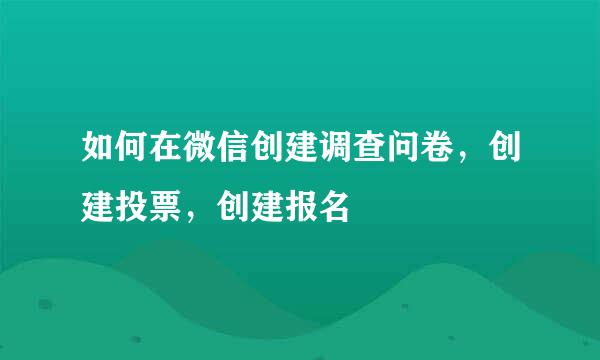 如何在微信创建调查问卷，创建投票，创建报名