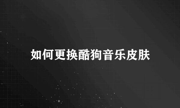 如何更换酷狗音乐皮肤