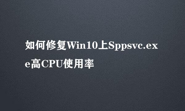 如何修复Win10上Sppsvc.exe高CPU使用率