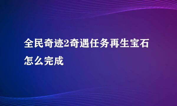 全民奇迹2奇遇任务再生宝石怎么完成