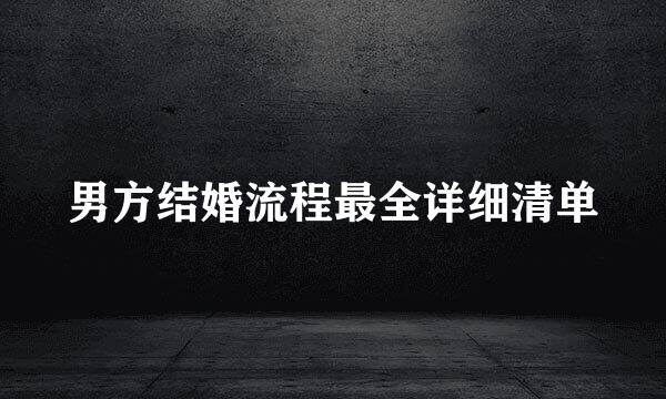男方结婚流程最全详细清单