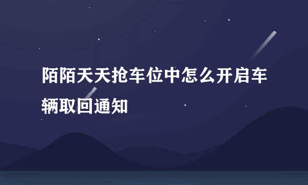 陌陌天天抢车位中怎么开启车辆取回通知