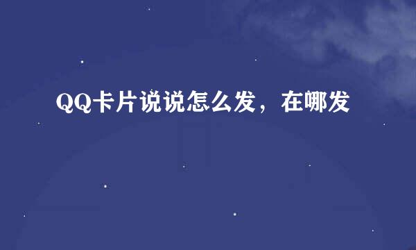 QQ卡片说说怎么发，在哪发