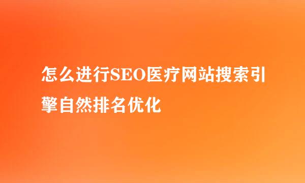 怎么进行SEO医疗网站搜索引擎自然排名优化