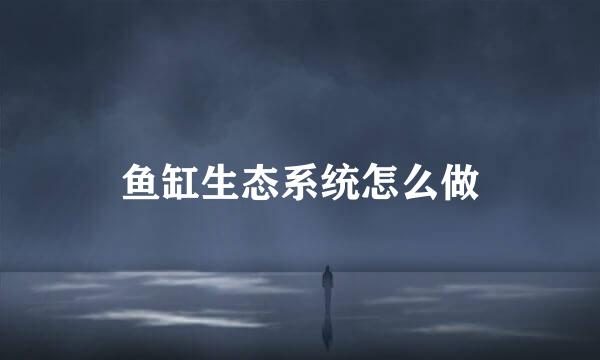 鱼缸生态系统怎么做