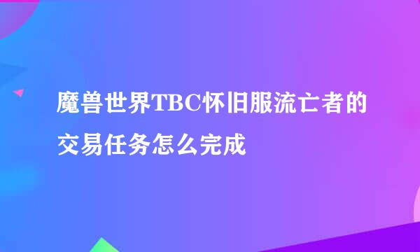 魔兽世界TBC怀旧服流亡者的交易任务怎么完成