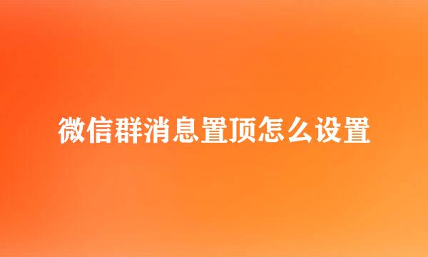 微信群消息置顶怎么设置