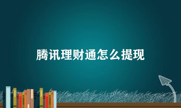 腾讯理财通怎么提现