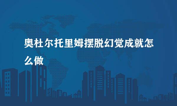 奥杜尔托里姆摆脱幻觉成就怎么做