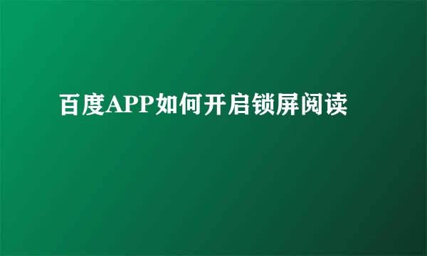 百度APP如何开启锁屏阅读