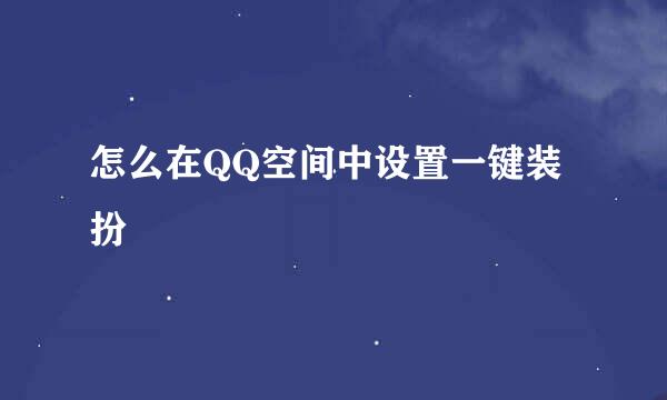 怎么在QQ空间中设置一键装扮