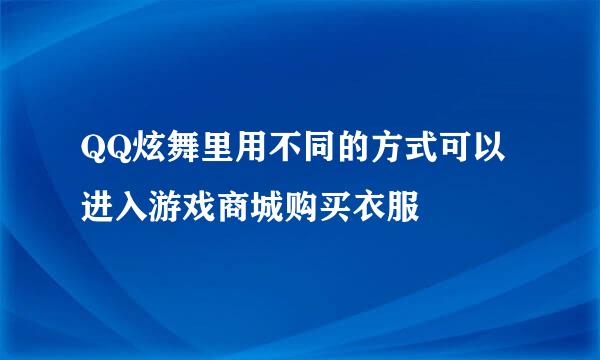 QQ炫舞里用不同的方式可以进入游戏商城购买衣服