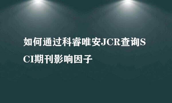 如何通过科睿唯安JCR查询SCI期刊影响因子