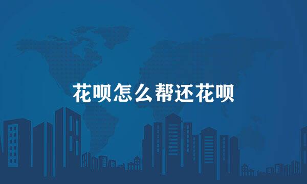 花呗怎么帮还花呗