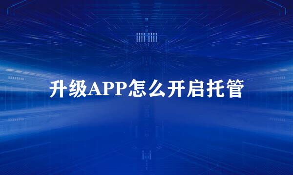 升级APP怎么开启托管
