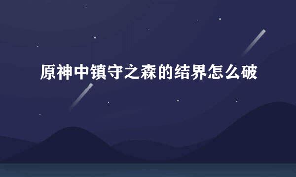 原神中镇守之森的结界怎么破