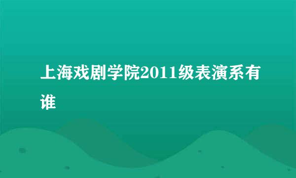 上海戏剧学院2011级表演系有谁