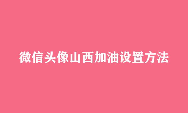 微信头像山西加油设置方法