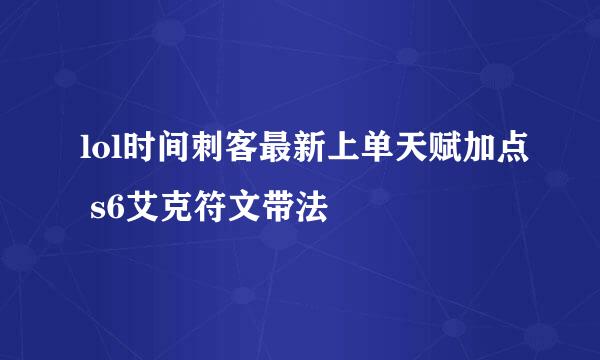 lol时间刺客最新上单天赋加点 s6艾克符文带法