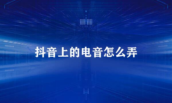 抖音上的电音怎么弄