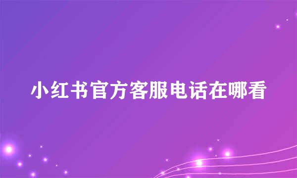 小红书官方客服电话在哪看